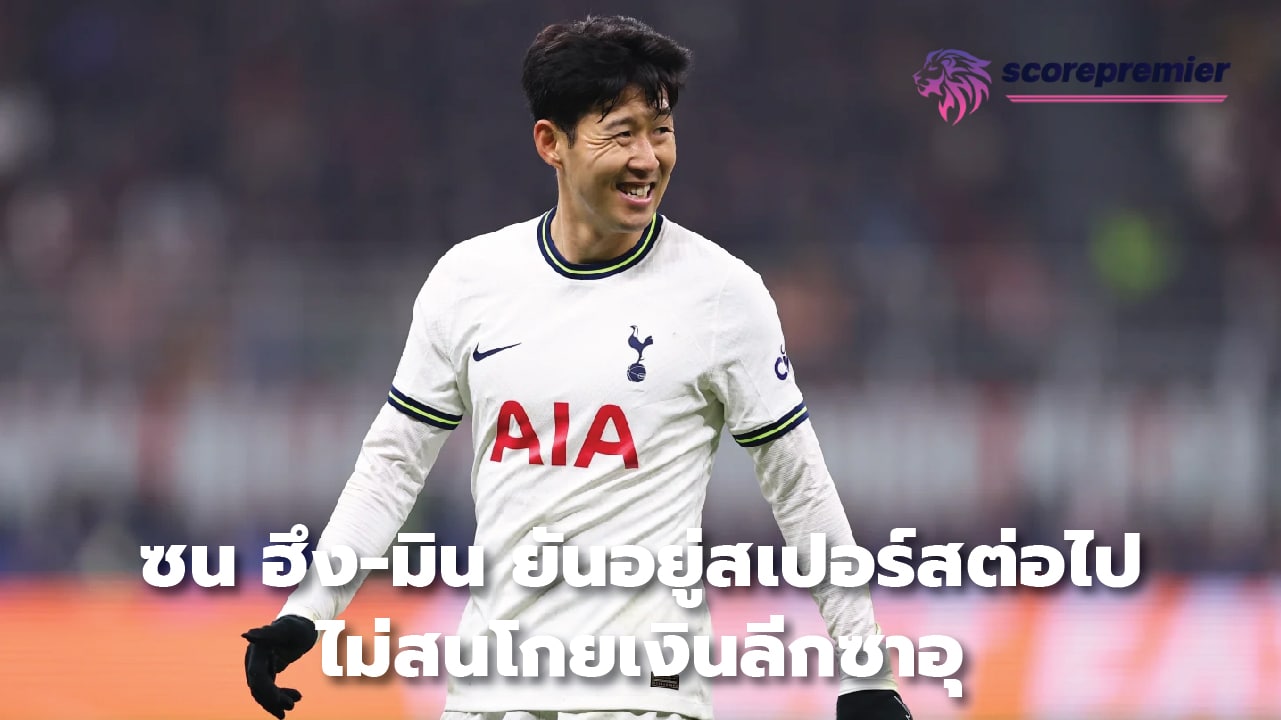 Son Heung-min insists on staying at Spurs I don't care about Saudi league money.