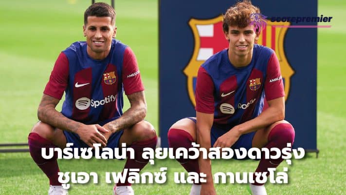 Barcelona go after two young players, Joao Felix and Cancelo.