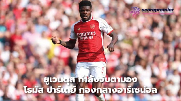 Juventus are keeping tabs on Arsenal midfielder Thomas Partey.