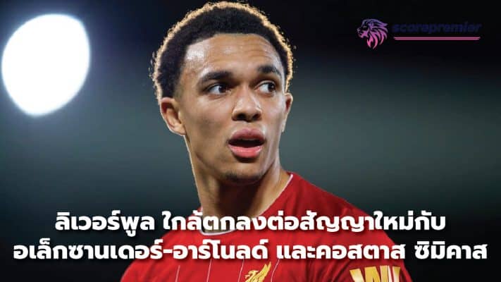 Liverpool close to agreeing new contract with Alexander-Arnold and Kostas Tsimika