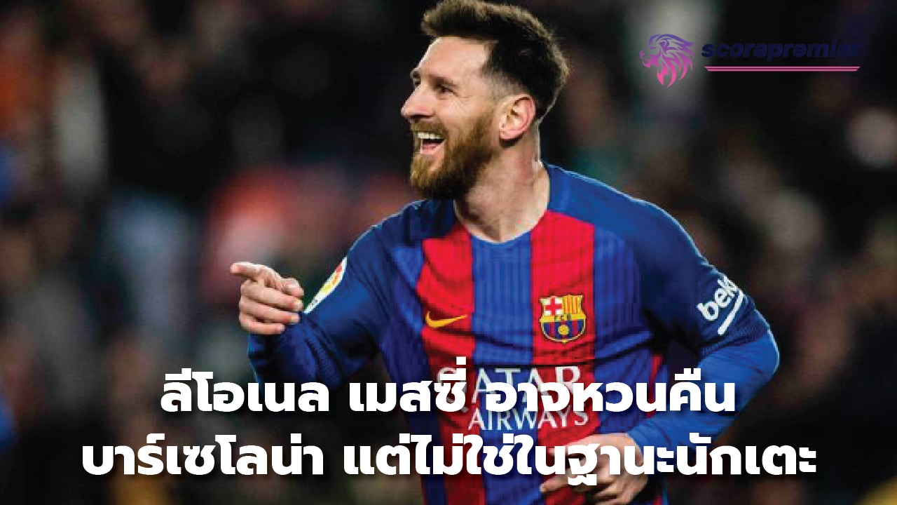 Lionel Messi may return to Barcelona, ​​but not as a player.