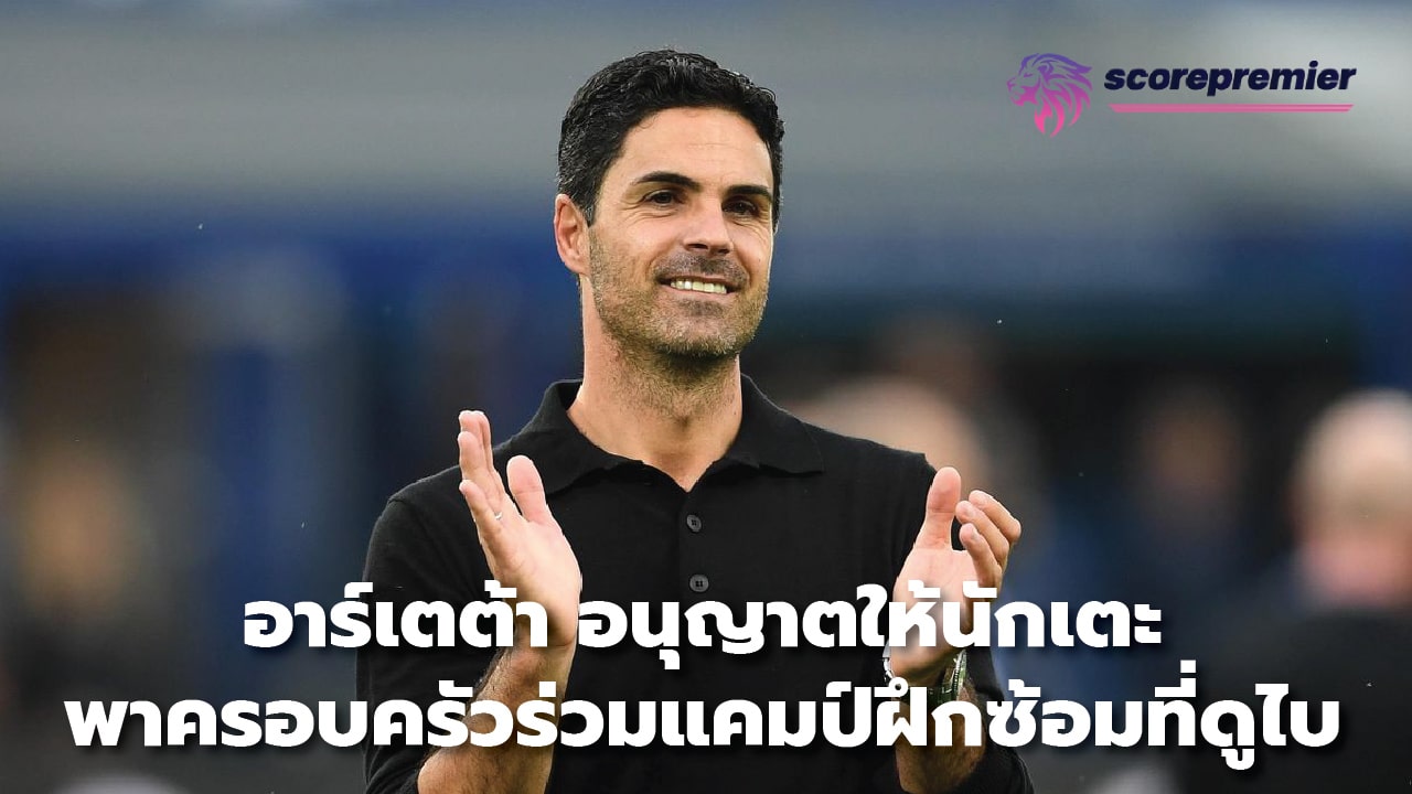 Arteta allows players to bring their families to training camp in Dubai